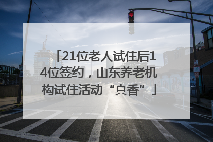 21位老人试住后14位签约，山东养老机构试住活动“真香”