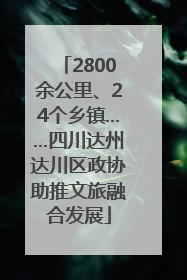 2800余公里、24个乡镇……四川达州达川区政协助推文旅融合发展