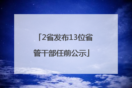 2省发布13位省管干部任前公示
