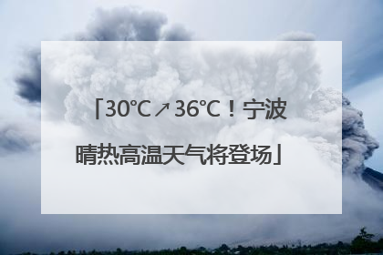 30℃↗36℃！宁波晴热高温天气将登场