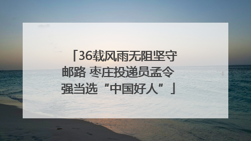 36载风雨无阻坚守邮路 枣庄投递员孟令强当选“中国好人”