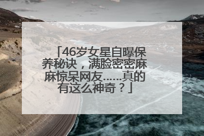 46岁女星自曝保养秘诀，满脸密密麻麻惊呆网友……真的有这么神奇？