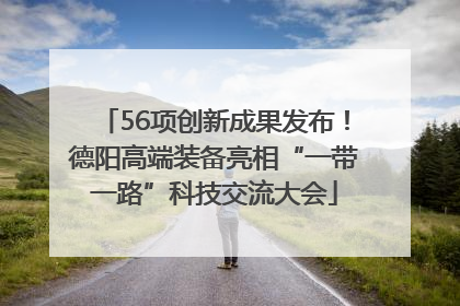 56项创新成果发布！德阳高端装备亮相“一带一路”科技交流大会