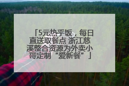 5元热乎饭，每日直送取餐点 浙江慈溪整合资源为外卖小哥定制“爱新餐”