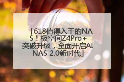 618值得入手的NAS！极空间Z4Pro+突破升级，全面开启AINAS 2.0新时代