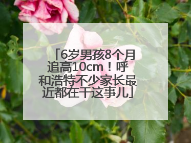 6岁男孩8个月追高10cm！呼和浩特不少家长最近都在干这事儿
