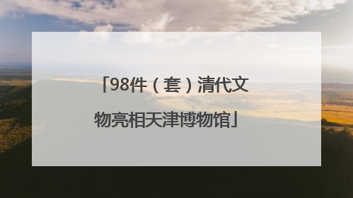 98件（套）清代文物亮相天津博物馆