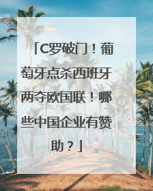 C罗破门！葡萄牙点杀西班牙两夺欧国联！哪些中国企业有赞助？