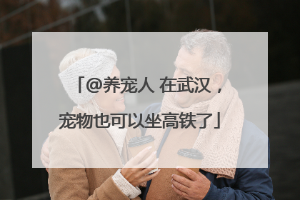 @养宠人 在武汉，宠物也可以坐高铁了