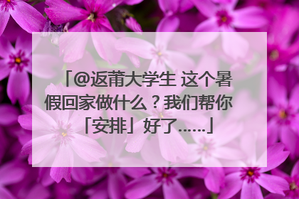 @返莆大学生 这个暑假回家做什么？我们帮你「安排」好了……