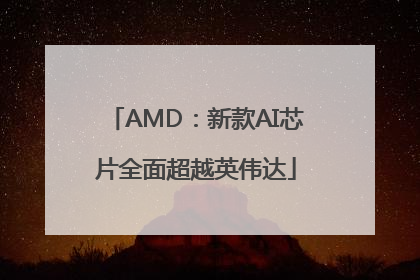 AMD：新款AI芯片全面超越英伟达