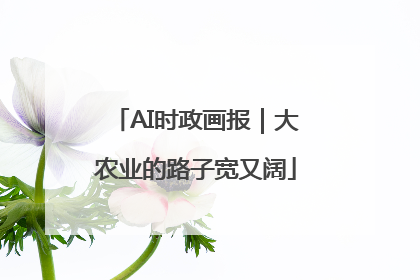 AI时政画报｜大农业的路子宽又阔