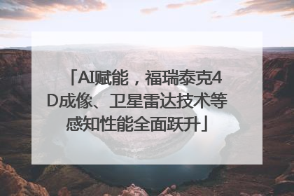 AI赋能，福瑞泰克4D成像、卫星雷达技术等感知性能全面跃升