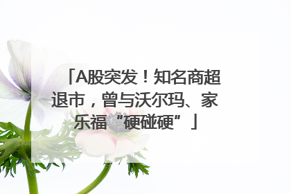 A股突发！知名商超退市，曾与沃尔玛、家乐福“硬碰硬”