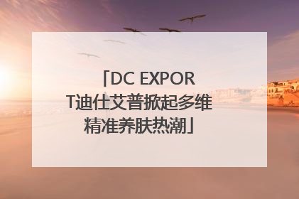 DC EXPORT迪仕艾普掀起多维精准养肤热潮