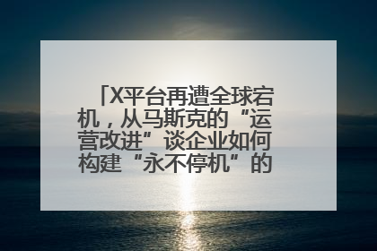 X平台再遭全球宕机，从马斯克的“运营改进”谈企业如何构建“永不停机”的数字护城河